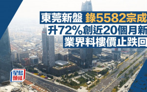 東莞新盤錄5582宗成交 升72%創近20個月新高 業界料樓價止跌回穩