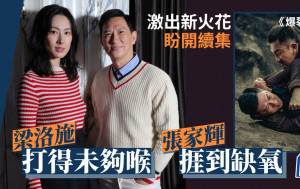 名人雜誌丨梁洛施打得未夠喉 張家輝捱到缺氧 《爆裂點》激出新火花 盼開續集