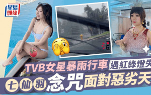 紅雨水浸丨TVB女星暴雨行車驚見紅綠燈都壞埋  七仙羽念咒面對惡劣天氣曲線晒靚車
