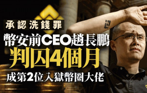 幣安前CEO趙長鵬承認洗錢罪 判囚4個月 成第2位入獄幣圈大佬 刑期低於「薯條哥」