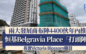 两大发展商布阵4400伙年内推 恒基Belgravia Place「打头阵」长实Victoria Blossom瞩目