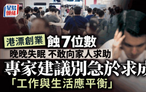 港漂創業蝕7位數 晚晚失眠 不敢向家人求助 專家建議別急於求成「工作與生活應平衡」