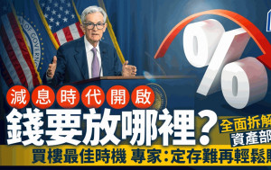 减息时代开启 钱要放哪里？ 全面拆解资产部署 买楼最佳时机 专家：定存难再轻松赚钱