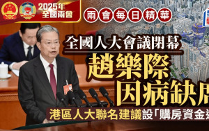 兩會每日精華︱全國人大會議閉幕 趙樂際因病缺席 港區人大聯名建議「購房資金通」