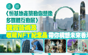 走進〈恒基地產築動你想像多媒體互動展〉觀賞藝術及收藏NFT紀念品帶你構想未來香港