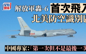解放军轰-6首次飞入北美防空识别区  中国专家：「第一次但不是最后一次」︱有片