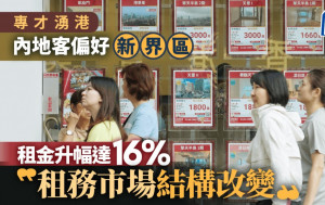 專才湧港 內地客偏好一新界區 租金升幅達16% 「租務市場結構改變」