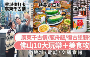 佛山好去处推介2025｜佛山10大玩乐+美食攻略 蔡淇俊游广东千古情/蔡澜谢霆锋打卡美食/龙舟饭/￥84海上饮茶 大湾区高铁短线游