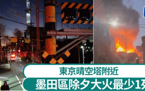 遊日注意︱東京墨田區7棟住宅大火釀1死  晴空塔當區地標｜有片