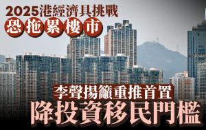 2025港經濟具挑戰 恐拖累樓市 李聲揚籲重推首置 降投資移民門檻