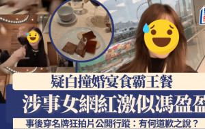 疑白撞婚宴食霸王餐女網紅激似馮盈盈  事後穿名牌狂拍片公開行蹤：有何道歉之說？