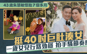 43歲朱慧敏懷胎7個多月現40吋巨肚無阻湊女 一歲聰明女行路勁穩 拍手騷節奏感