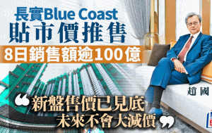 長實Blue Coast II貼市價推售 8日內銷售額逾100億 趙國雄：新盤售價已見底 未來不會大減價