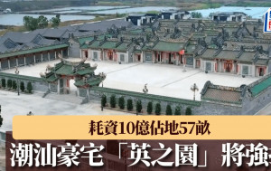 潮汕豪宅「英之園」將強拆  耗資10億佔地57畝