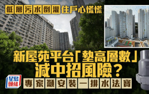 低层污水倒灌住户心慌慌 新屋苑平台「垫高层数」减中招风险？专家吁安装一排水法宝