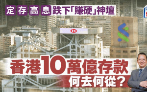 定存高息跌下「賺硬」神壇 香港10萬億存款何去何從？｜汪敦敬