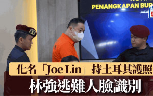 林強印尼落網︱化名Joe Lin持土耳其護照 逃難人臉識別