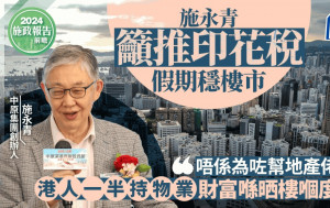 施政報告前瞻｜施永青籲推印花稅假期穩樓市 「唔係為咗幫地產佬 港人一半持物業 財富喺晒樓嗰度」