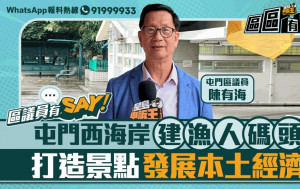 区议员有Say | 屯门区陈有海：屯门西海岸建渔人码头 打造景点发展本土经济