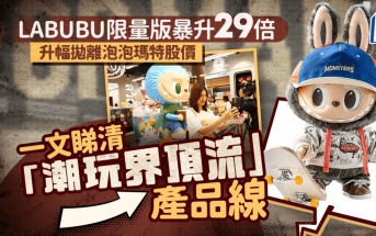 LABUBU限量版暴升29倍 升幅拋離泡泡瑪特股價 一文睇清「潮玩界頂流」產品線