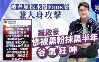 羅啟豪慘被黑粉抺黑半年谷氣狂呻 被老屈掠水搵Fans笨兼人身攻擊丨獨家