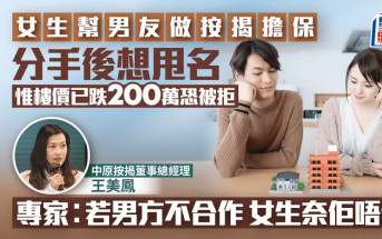 女生幫男友做按揭擔保 分手後想甩名 惟樓價已跌200萬恐被拒 專家︰若男方不合作 女生奈佢唔何