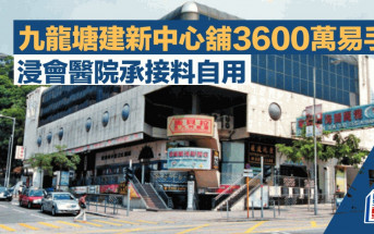 九龍塘建新中心舖3600萬易手 浸會醫院承接料自用