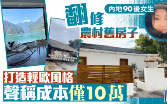 內地90後女生翻修農村舊房子 打造輕歐風格 聲稱成本僅10萬