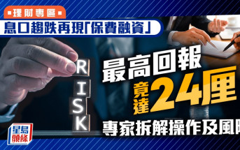 息口趨跌再現「保費融資」 最高回報竟達24厘 專家拆解操作及風險