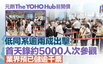 The YOHO Hub II 低同系逾兩成出擊 首天錄約5000人次參觀 業界預已儲逾千票