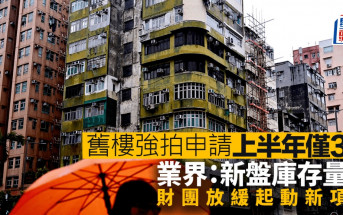 舊樓強拍申請上半年僅3宗 業界：新盤庫存量多 財團放緩起動新項目