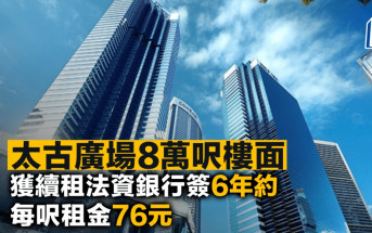 太古廣場8萬呎樓面獲續租法資銀行簽6年約 每呎租金76元