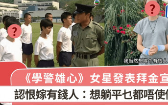 《學警雄心》女星發表拜金宣言  認恨嫁有錢人：想躺平乜都唔使做  呻婚姻之路搵唔到出路