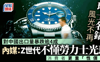 瑞士名錶風光不再 對中國出口量暴跌逾4成 消費者更重性價比 內媒：Z世代不懂勞力士光環