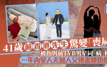 41歲前香港先生驚變「喪屍」被指與前TVB男星同「病」相連   一年內升呢人夫加人父搏盡賺奶粉錢
