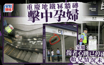 重慶地鐵冧牆磚擊中孕婦 家屬：大人仍在ICU胎兒未保住