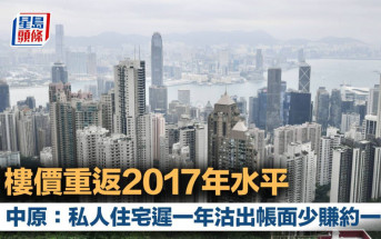 樓價重返2017年水平 中原：私人住宅遲一年沽出帳面少賺約一成 