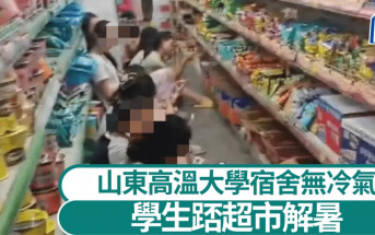 熱浪襲山東︱大學生宿舍無冷氣熱到中暑   忍無可忍寧踎超市降溫