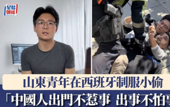 山東青年在西班牙制服小偷　發聲「中國人出門不惹事，出事不怕事！」︱有片