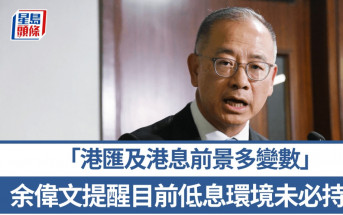 余偉文提醒目前低息環境未必持續 港匯及港息前景多變數 籲市民置業借貸管理風險