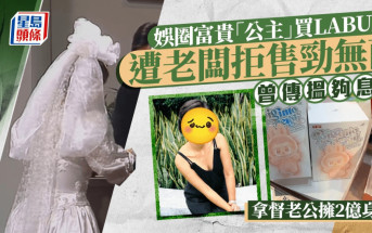 娛圈富貴「公主」買LABUBU遭老闆拒售勁無面 曾傳搵夠息影 拿督老公擁2億身家