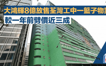 大鴻輝8億放售荃灣工業中心一籃子物業  較一年前劈價近三成