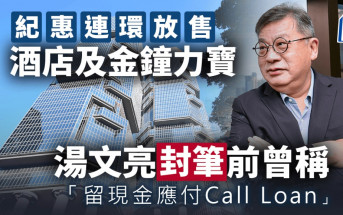 纪惠连环放售酒店及金钟力宝 汤文亮封笔前曾称「留现金应付Call Loan」