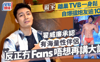 翟威廉承認有海量性伴侶：反正冇Fans唔想再講大話  離巢TVB一身鬆自爆搵炮友逾10年丨獨家