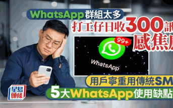WhatsApp群組太多 打工仔日收300訊息感焦慮 用戶寧重用傳統SMS