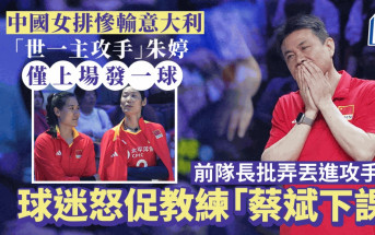 中國女排輸波︱世界第一主攻手朱婷僅上場發了一個球  球迷怒喊教練「蔡斌下課」