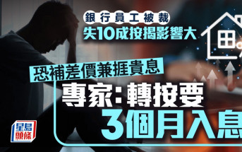 銀行員工被裁 失10成按揭影響大 恐補差價兼捱貴息 專家：轉按要3個月入息