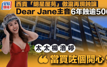 西貢「明星屋苑」傲瀧再現蝕讓  Dear Jane主音持貨6年蝕逾500萬   楊洛婷：「當買咗個開心」