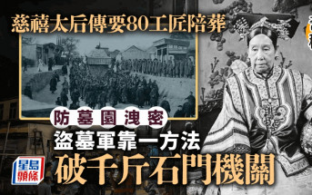 奇聞秘史│慈禧要80工匠陪葬封墓  孫殿英成功破陵園全靠1死剩種