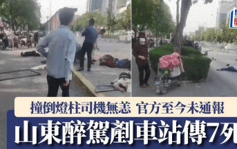 山東滕州醉司機剷巴士站傳7死2傷  官方至今未通報︱有片